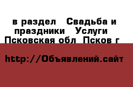  в раздел : Свадьба и праздники » Услуги . Псковская обл.,Псков г.